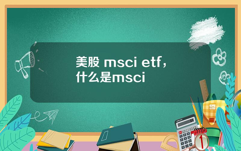 美股 msci etf，什么是msci